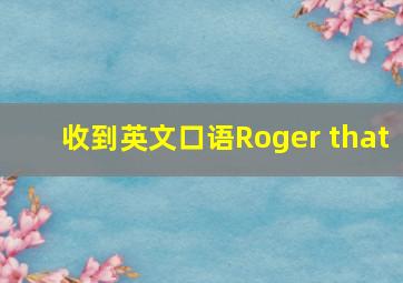 收到英文口语Roger that